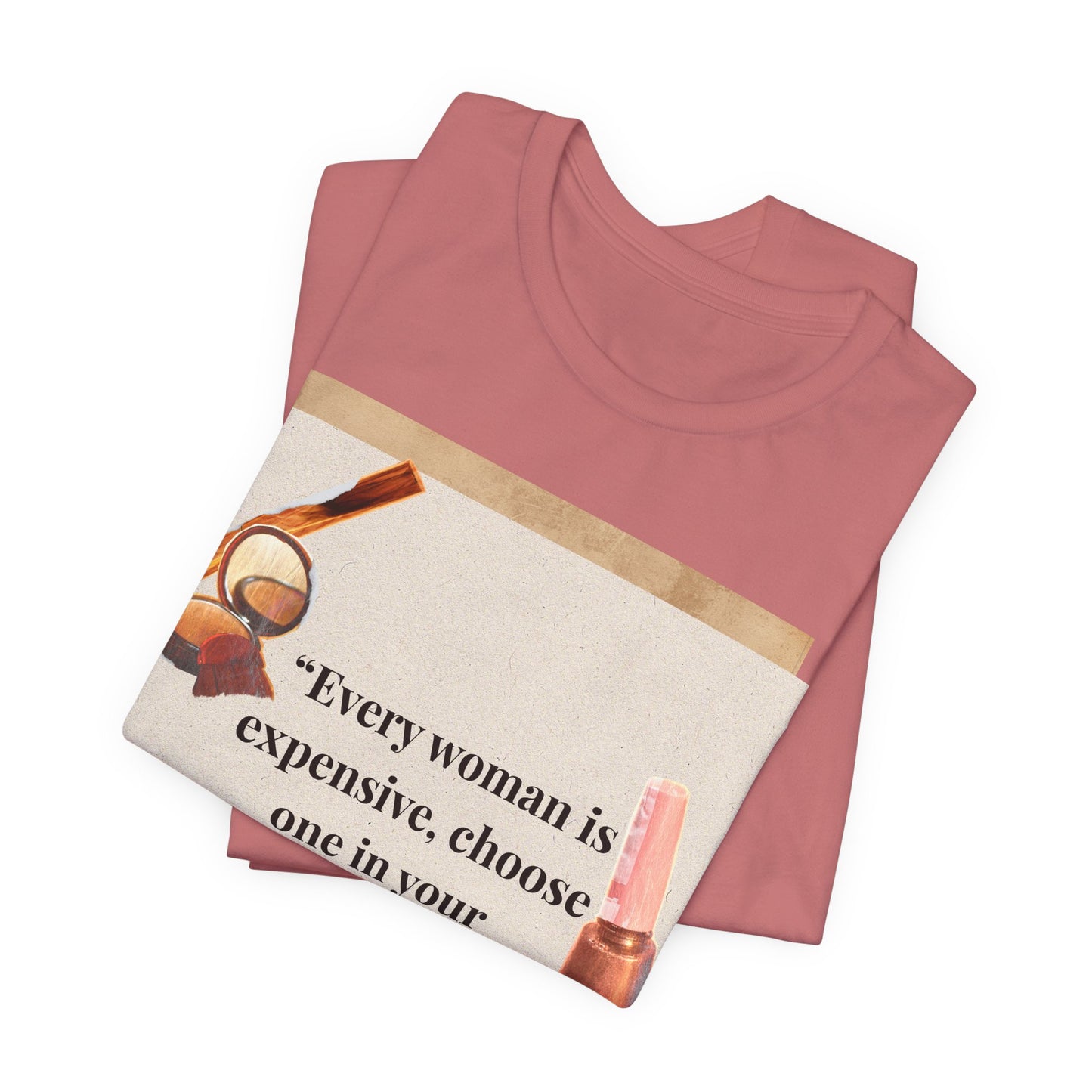 Graphic Tee — “Every woman is expensive, choose one in your price range be quiet” Feminine Makeup Quote Shirt