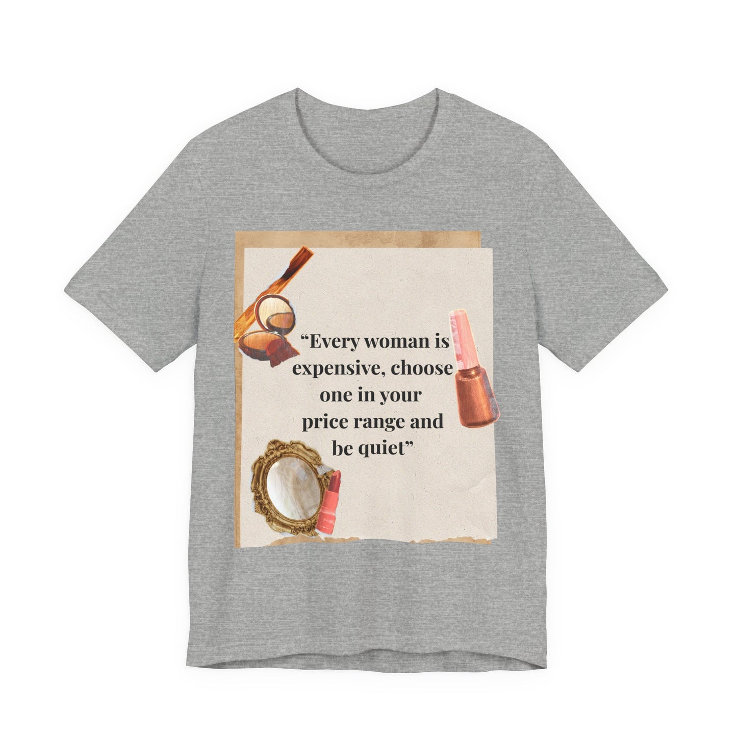 Graphic Tee — “Every woman is expensive, choose one in your price range be quiet” Feminine Makeup Quote Shirt