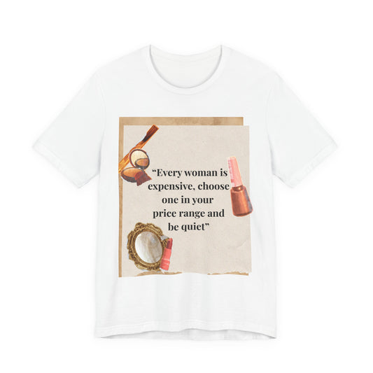 Graphic Tee — “Every woman is expensive, choose one in your price range be quiet” Feminine Makeup Quote Shirt