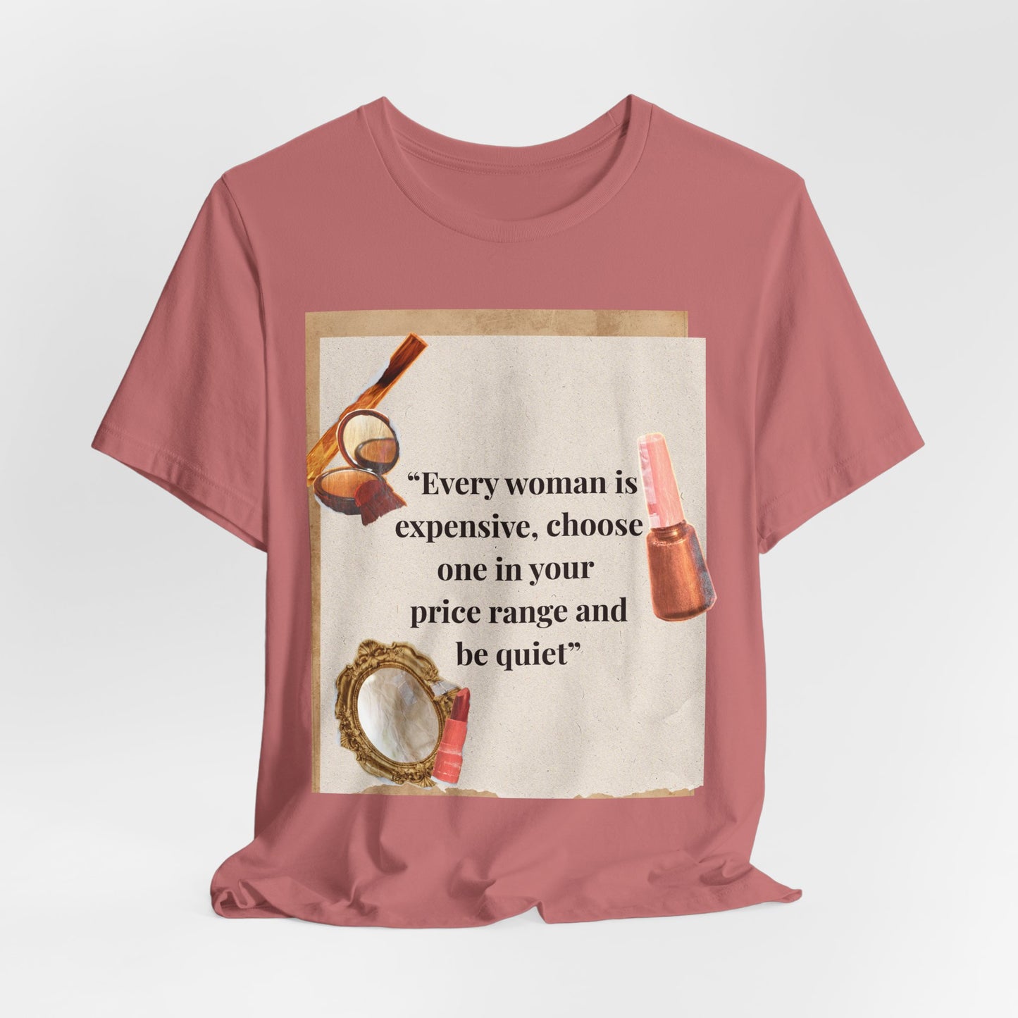 Graphic Tee — “Every woman is expensive, choose one in your price range be quiet” Feminine Makeup Quote Shirt