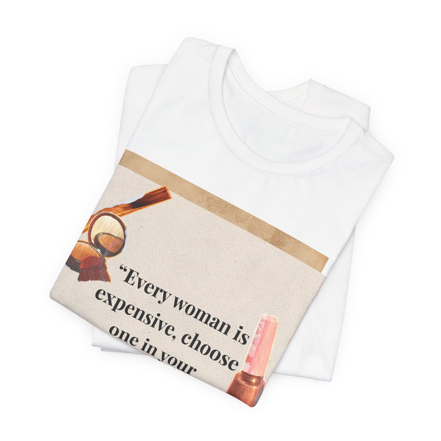 Graphic Tee — “Every woman is expensive, choose one in your price range be quiet” Feminine Makeup Quote Shirt
