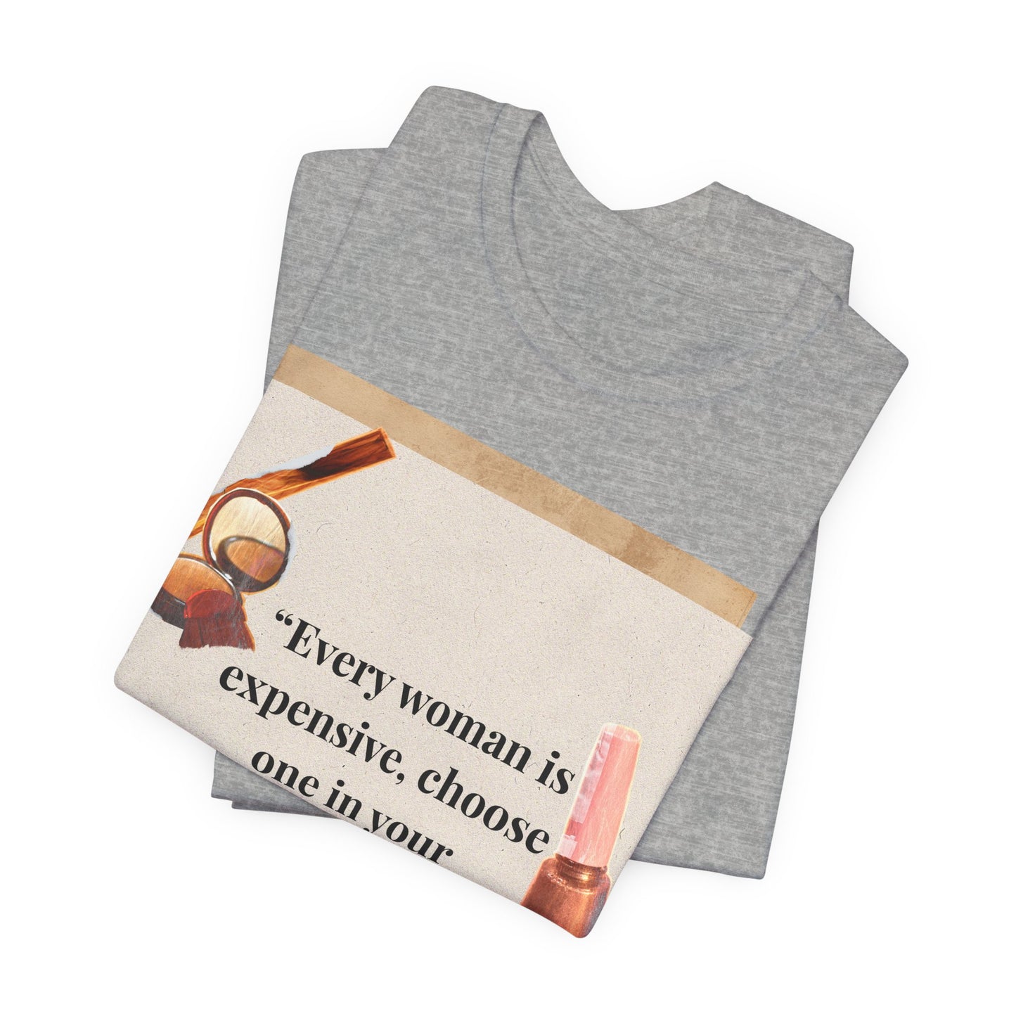 Graphic Tee — “Every woman is expensive, choose one in your price range be quiet” Feminine Makeup Quote Shirt
