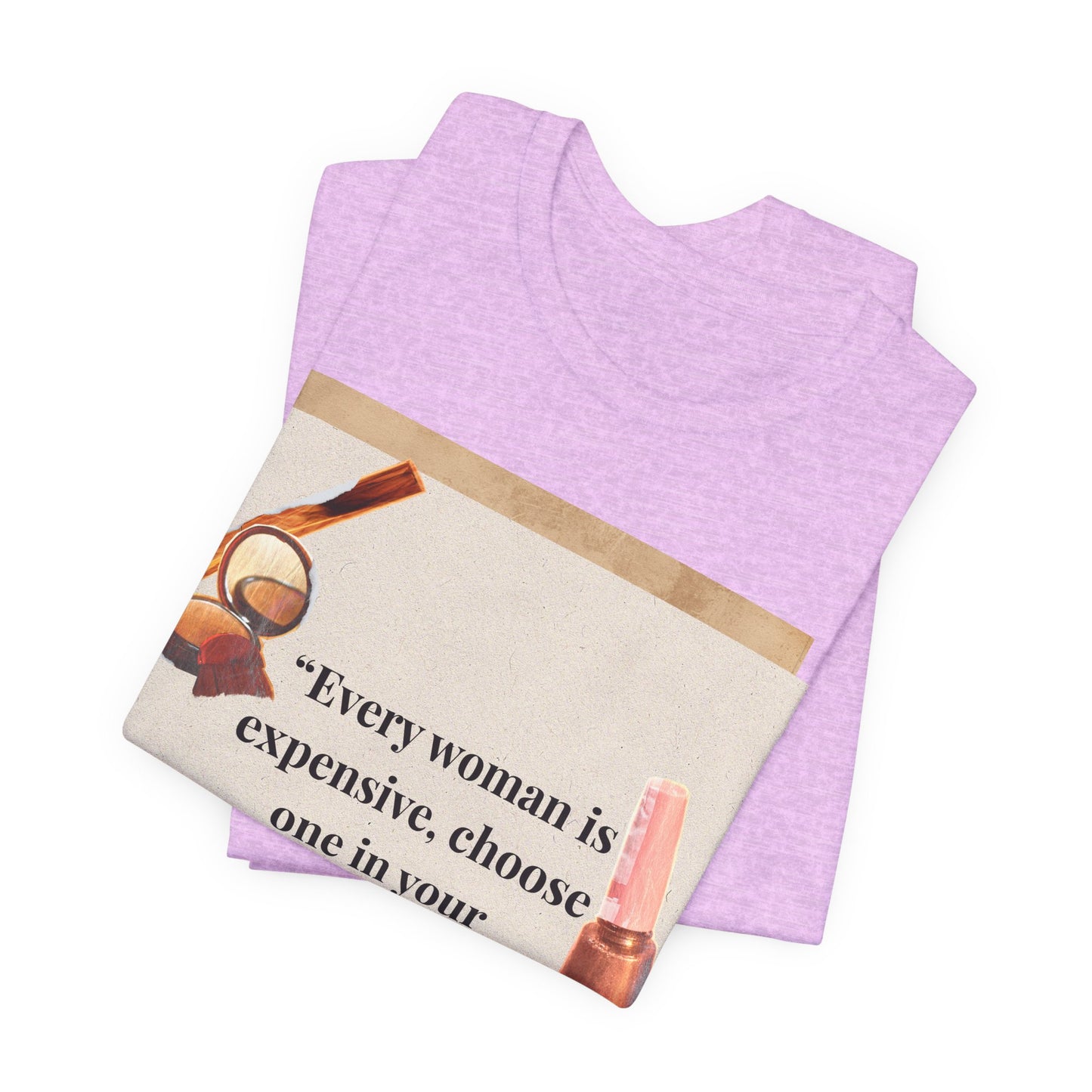 Graphic Tee — “Every woman is expensive, choose one in your price range be quiet” Feminine Makeup Quote Shirt