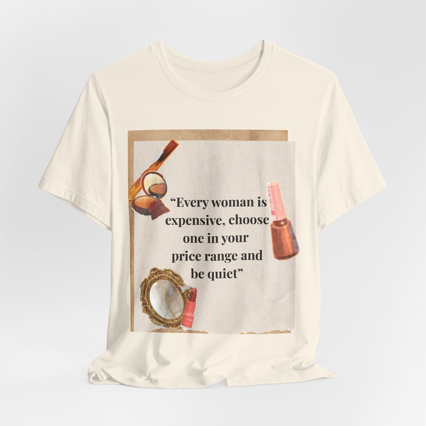 Graphic Tee — “Every woman is expensive, choose one in your price range be quiet” Feminine Makeup Quote Shirt