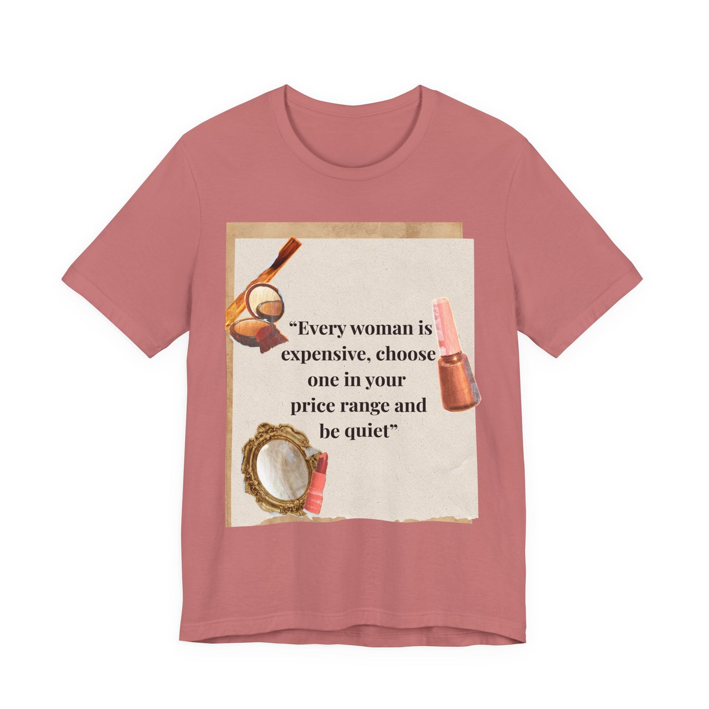 Graphic Tee — “Every woman is expensive, choose one in your price range be quiet” Feminine Makeup Quote Shirt