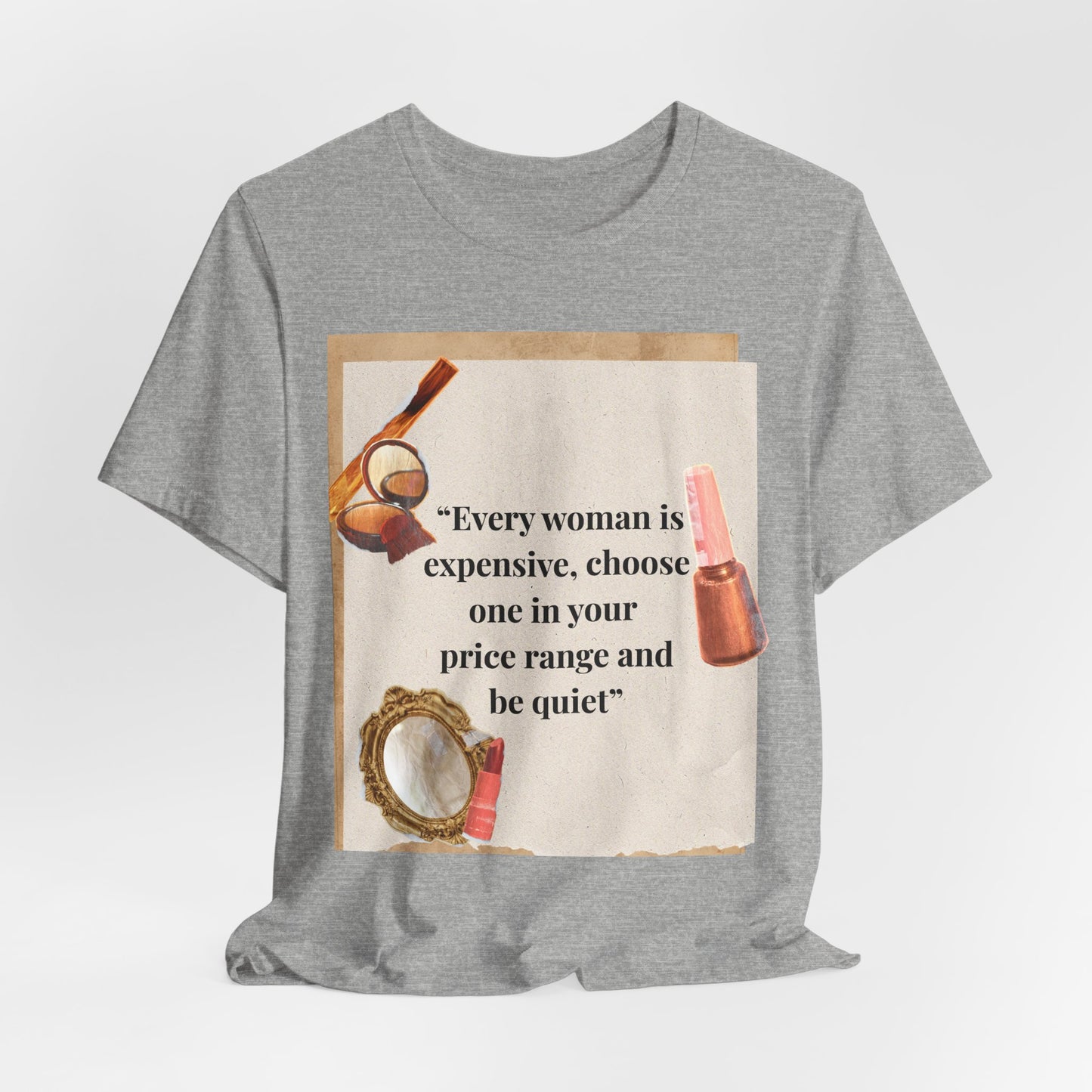 Graphic Tee — “Every woman is expensive, choose one in your price range be quiet” Feminine Makeup Quote Shirt