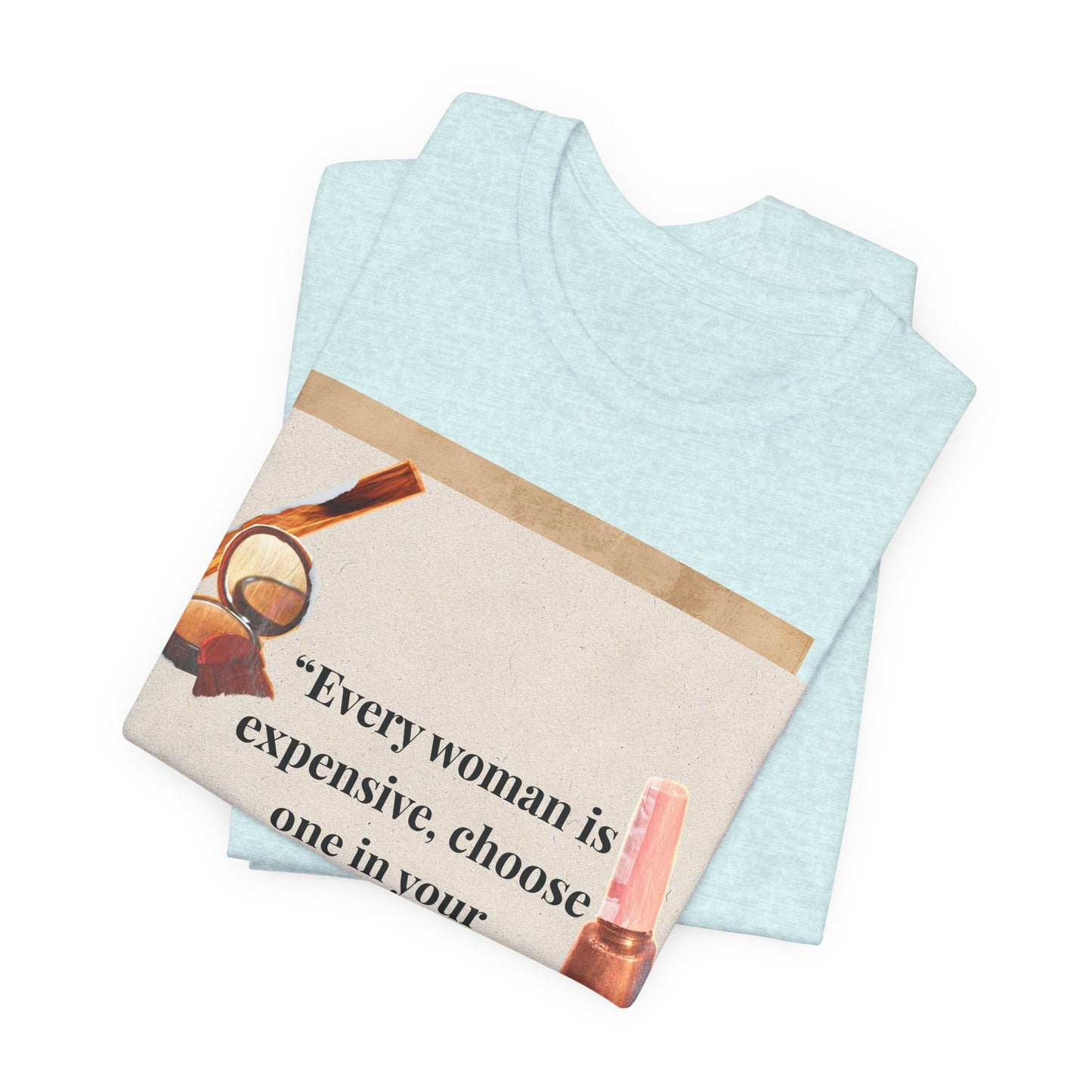 Graphic Tee — “Every woman is expensive, choose one in your price range be quiet” Feminine Makeup Quote Shirt