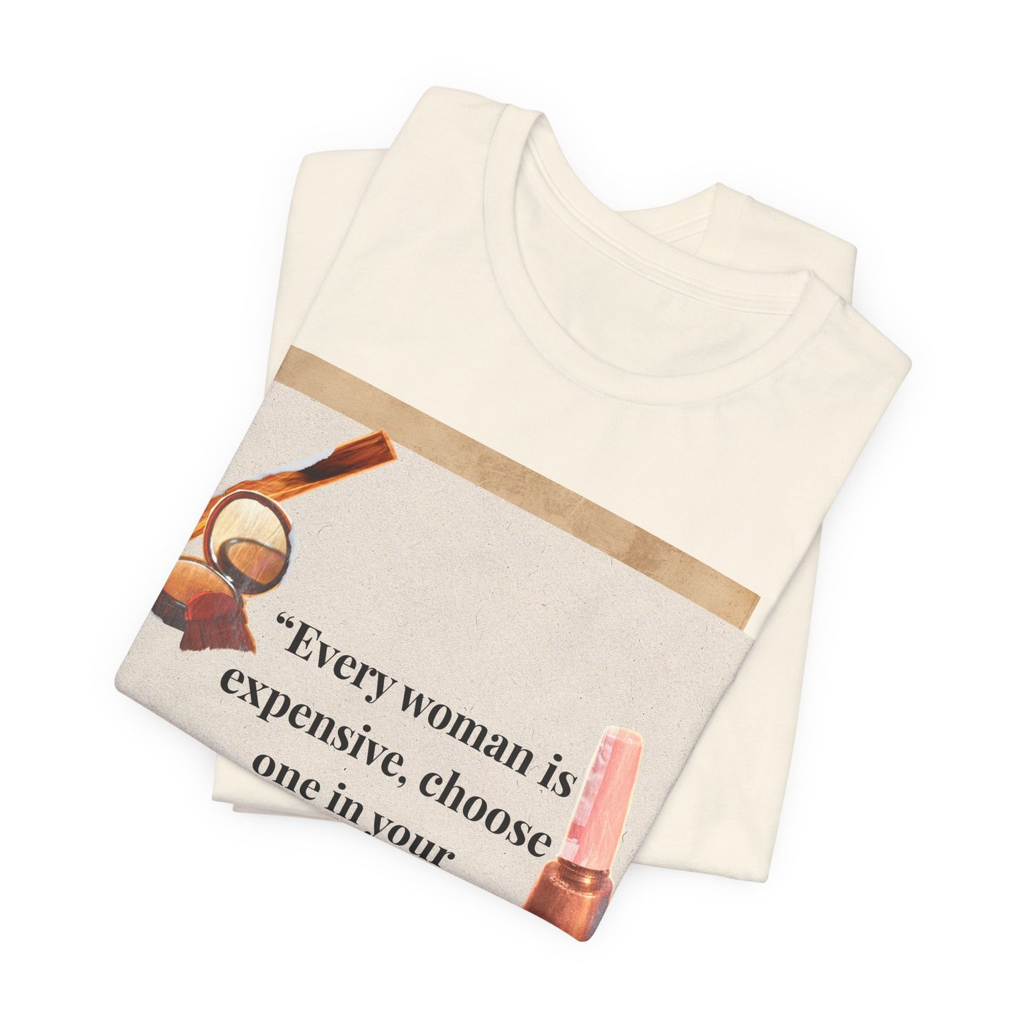 Graphic Tee — “Every woman is expensive, choose one in your price range be quiet” Feminine Makeup Quote Shirt