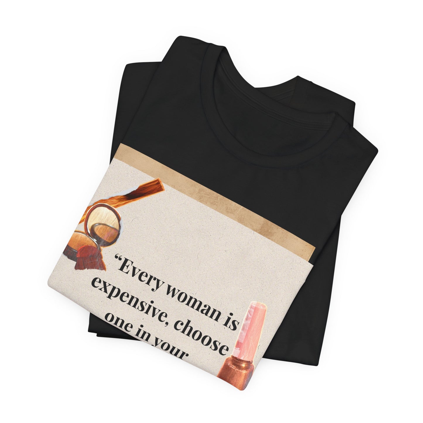 Graphic Tee — “Every woman is expensive, choose one in your price range be quiet” Feminine Makeup Quote Shirt