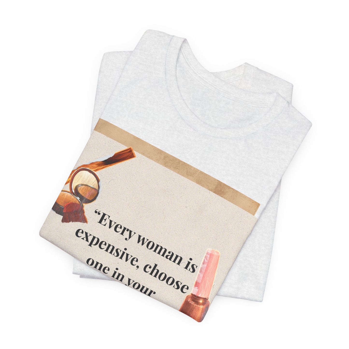 Graphic Tee — “Every woman is expensive, choose one in your price range be quiet” Feminine Makeup Quote Shirt