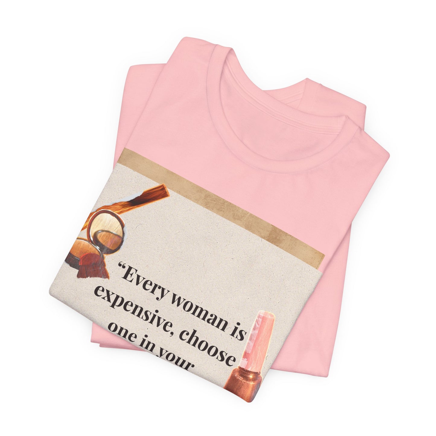 Graphic Tee — “Every woman is expensive, choose one in your price range be quiet” Feminine Makeup Quote Shirt