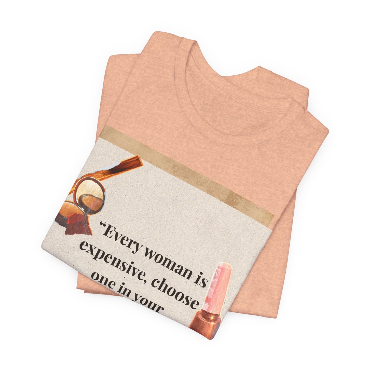 Graphic Tee — “Every woman is expensive, choose one in your price range be quiet” Feminine Makeup Quote Shirt
